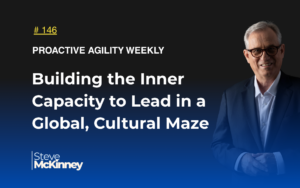 Steve McKinney, Proactive Agility Weekly newsletter cover for 'Building the Inner Capacity to Lead in a Global, Cultural Maze,' edition 146